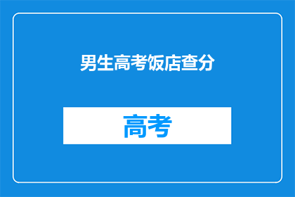 男生高考饭店查分(男生高考后在饭店查询成绩，这究竟意味着什么？)