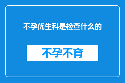 不孕优生科是检查什么的(不孕优生科检查内容是什么？)