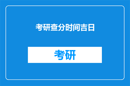 考研查分时间吉日(考研查分时间吉日：何时是最佳时机？)