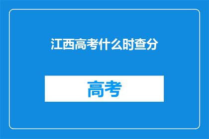江西高考什么时查分(江西高考分数何时公布？)