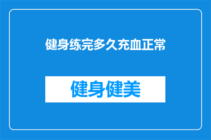 健身练完多久充血正常(健身后多久充血正常？)