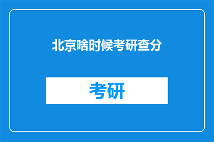 北京啥时候考研查分(何时能查询北京考研成绩？)