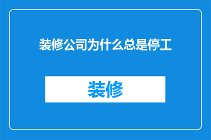 装修公司为什么总是停工(装修公司为何频繁停工？)