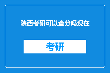 陕西考研可以查分吗现在(陕西考研成绩查询时间确定了吗？)