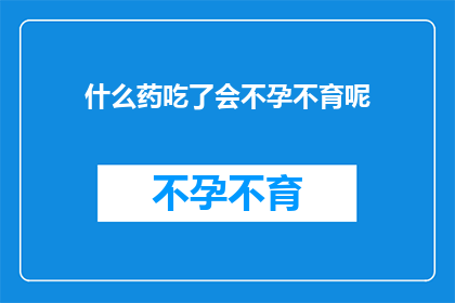 什么药吃了会不孕不育呢(哪些药物会导致不孕不育？)