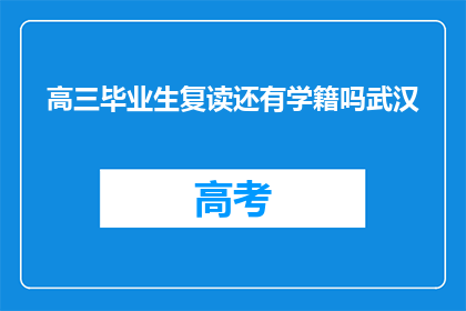 高三毕业生复读还有学籍吗武汉(高三毕业生复读后是否保留学籍？武汉情况如何？)