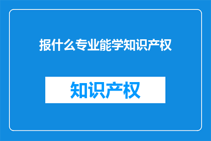 报什么专业能学知识产权(如何选择合适的专业以学习知识产权？)