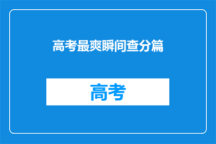 高考最爽瞬间查分篇(高考结束后，最令人兴奋的时刻是什么？)