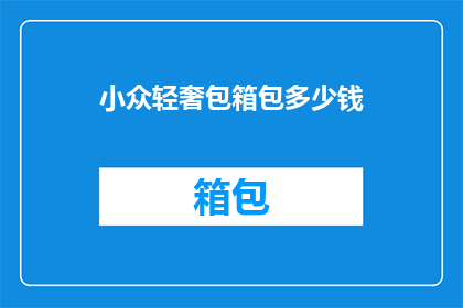 小众轻奢包箱包多少钱(小众轻奢包箱包的价格是多少？)