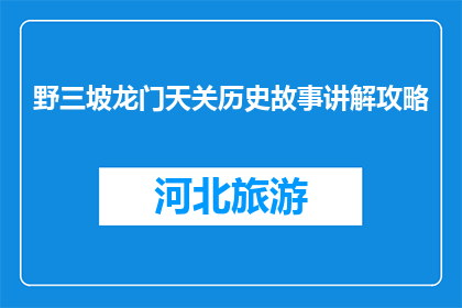 野三坡龙门天关历史故事讲解攻略(野三坡龙门天关：历史故事讲解攻略是什么？)