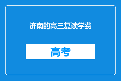 济南的高三复读学费(济南高三复读班学费是多少？)