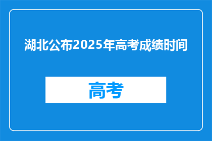 湖北公布2025年高考成绩时间(湖北2025年高考成绩何时公布？)