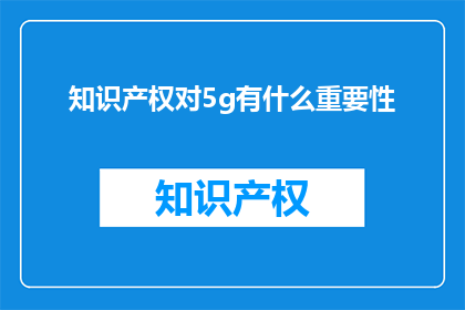 知识产权对5g有什么重要性(知识产权在5G发展中扮演什么角色？)