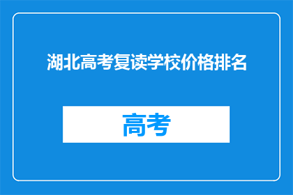湖北高考复读学校价格排名(湖北高考复读学校价格排名，你了解吗？)