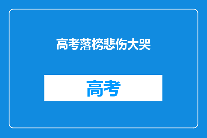 高考落榜悲伤大哭(高考落榜，学子心碎，泪水洒满青春路)