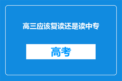 高三应该复读还是读中专(高三学生应选择复读还是中专？)