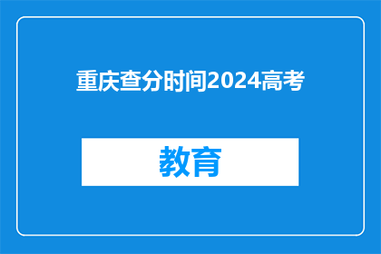 重庆查分时间2024高考(2024年重庆高考查分时间是什么时候？)