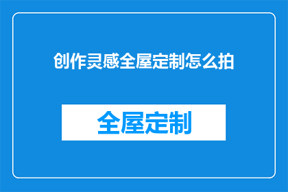 创作灵感全屋定制怎么拍(如何捕捉创作灵感全屋定制的精髓？)