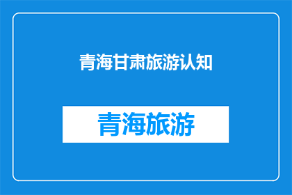 青海甘肃旅游认知(青海甘肃旅游，你了解多少？)