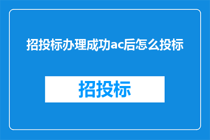 招投标办理成功ac后怎么投标(成功获得招投标资格后，如何有效进行投标操作？)