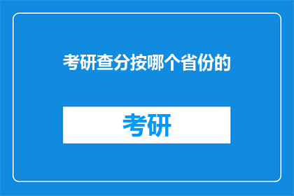 考研查分按哪个省份的(考研成绩查询应依据哪个省份？)