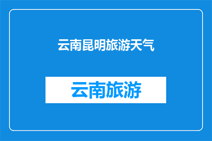 云南昆明旅游天气(云南昆明旅游天气如何？)