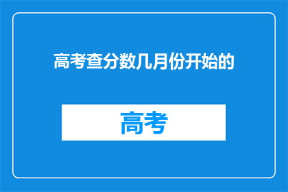 高考查分数几月份开始的(高考分数何时公布？)