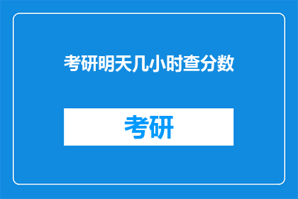 考研明天几小时查分数(考研成绩明日揭晓，几时能得知？)
