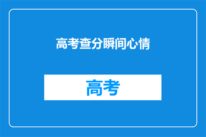 高考查分瞬间心情(高考分数揭晓，你的心情如何？)