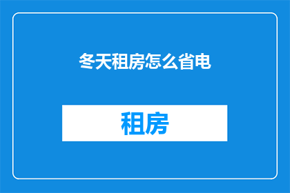 冬天租房怎么省电(冬天租房如何有效节约电力？)