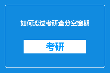如何渡过考研查分空窗期(如何有效利用考研查分空窗期？)