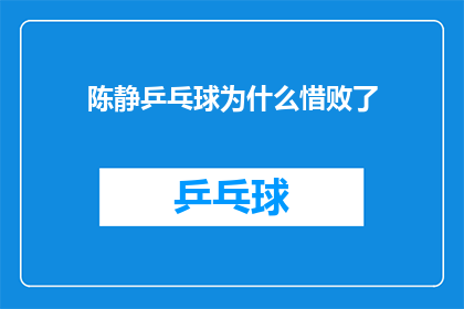 陈静乒乓球为什么惜败了(陈静为何在乒乓球比赛中败北？)