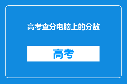 高考查分电脑上的分数(高考分数查询：电脑屏幕上的分数，你了解吗？)