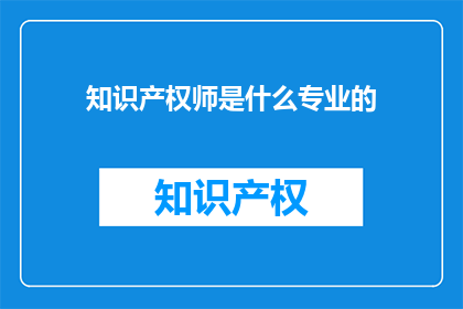 知识产权师是什么专业的(知识产权师属于哪个专业领域？)