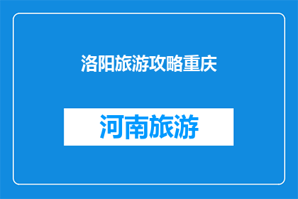 洛阳旅游攻略重庆(如何规划一次难忘的洛阳之旅？)