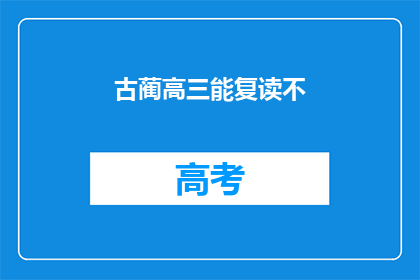 古蔺高三能复读不(古蔺高三学生是否有机会复读？)