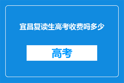 宜昌复读生高考收费吗多少(宜昌复读生高考是否收费？费用是多少？)