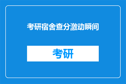 考研宿舍查分激动瞬间(考研成绩揭晓，宿舍里的激动瞬间能否再现？)
