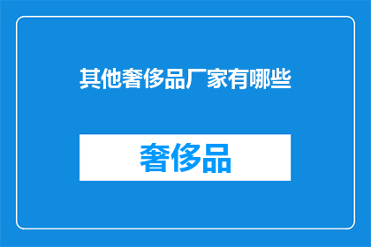其他奢侈品厂家有哪些(哪些奢侈品制造商值得关注？)