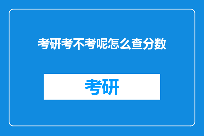 考研考不考呢怎么查分数(考研是否需考？如何查询分数？)