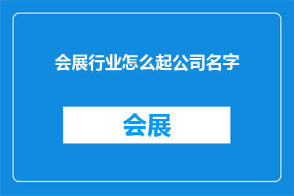 会展行业怎么起公司名字(如何为会展行业起一个响亮的公司名字？)