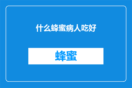 什么蜂蜜病人吃好(蜂蜜对病人有益吗？)