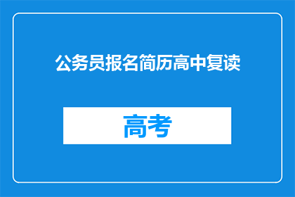 公务员报名简历高中复读(公务员报名简历中，高中复读经历是否会影响申请？)