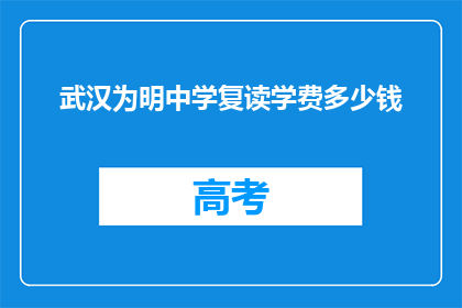 武汉为明中学复读学费多少钱(武汉为明中学复读班学费是多少？)