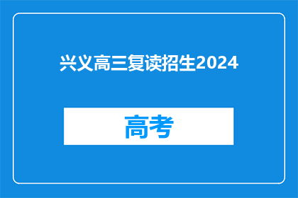 兴义高三复读招生2024(2024年兴义高三复读招生信息是否已公布？)