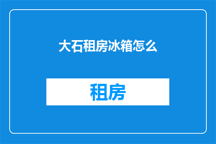 大石租房冰箱怎么(大石租房冰箱如何安装？)