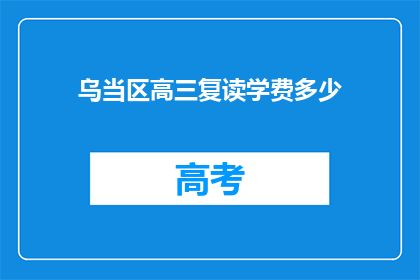 乌当区高三复读学费多少(乌当区高三复读班学费是多少？)