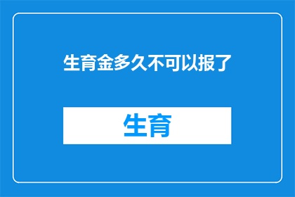 生育金多久不可以报了(生育金申请期限是多久？)