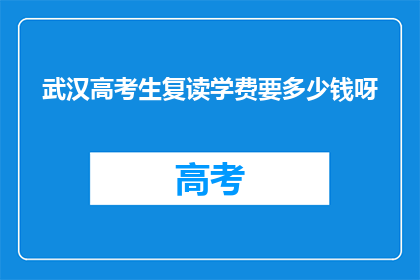武汉高考生复读学费要多少钱呀(武汉高考生复读学费是多少？)
