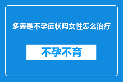 多囊是不孕症状吗女性怎么治疗(女性不孕症状是否与多囊卵巢综合征有关？如何治疗？)